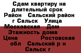 Сдам квартиру на длительный срок › Район ­ Сальский район г.Сальск › Улица ­ Московская › Дом ­ 19 › Этажность дома ­ 6 › Цена ­ 9 000 - Ростовская обл., Сальский р-н, Сальск г. Недвижимость » Квартиры аренда   